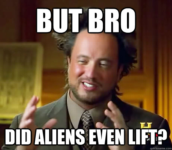 BUT BRO DID ALIENS EVEN lift? - BUT BRO DID ALIENS EVEN lift?  Ancient Aliens