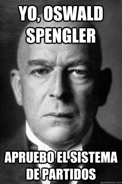 YO, OSWALD SPENGLER apruebo el sistema de partidos - YO, OSWALD SPENGLER apruebo el sistema de partidos  OSpengler