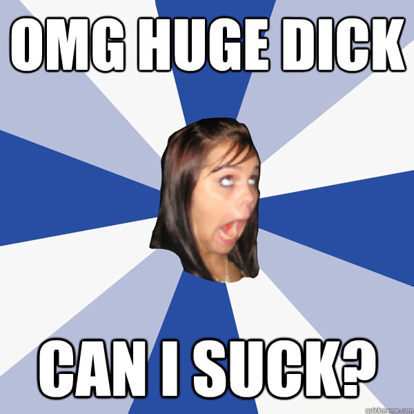 Omg huge dick Can i suck?  Annoying Facebook Girl