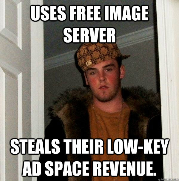 Uses free image server Steals their low-key ad space revenue.    Scumbag Steve