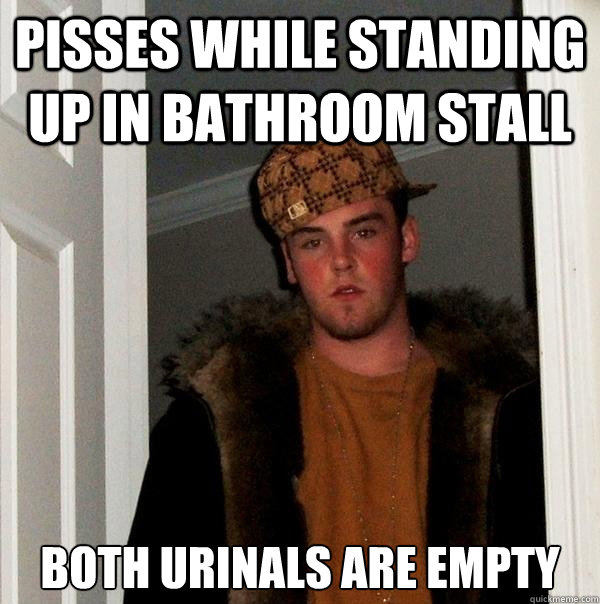 Pisses while standing up in bathroom stall both urinals are empty  Scumbag Steve