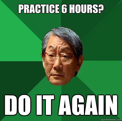 Practice 6 hours? do it again  High Expectations Asian Father