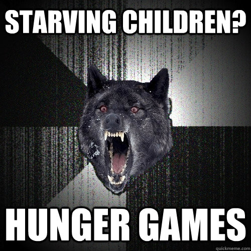 Starving children? Hunger Games  Insanity Wolf