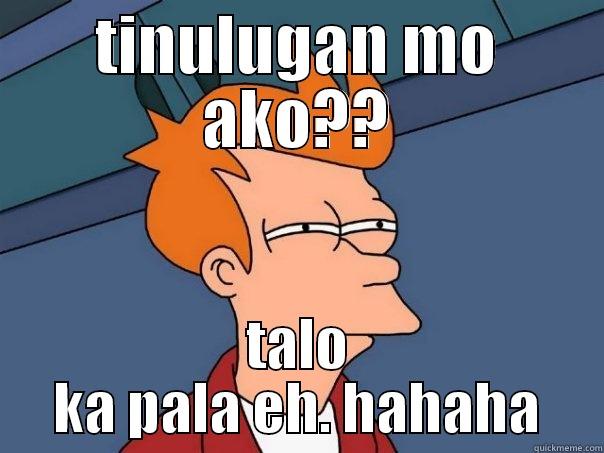 TINULUGAN MO AKO?? TALO KA PALA EH. HAHAHA Futurama Fry