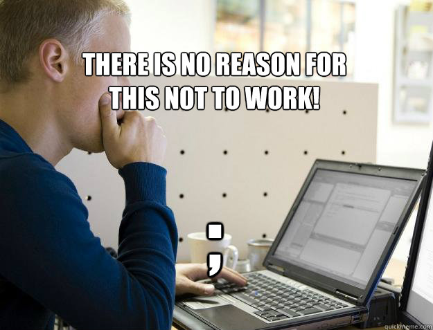 THERE IS NO REASON FOR
THIS NOT TO WORK! ; - THERE IS NO REASON FOR
THIS NOT TO WORK! ;  Programmer