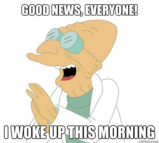 Good News, EVeryone! I woke up this morning   Futurama Farnsworth