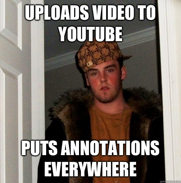 Uploads video to youtube Puts annotations everywhere - Uploads video to youtube Puts annotations everywhere  Scumbag Steve