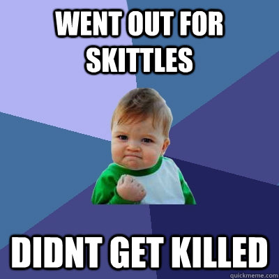 went out for skittles didnt get killed  Success Kid