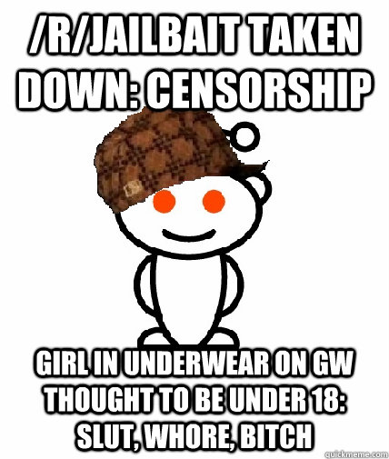 /r/jailbait taken down: censorship girl in underwear on gw thought to be under 18: Slut, whore, bitch  Scumbag Redditor