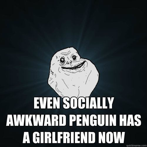  even socially awkward penguin has a girlfriend now  Forever Alone