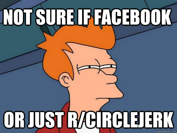 Not sure if facebook or just r/circlejerk  Futurama Fry