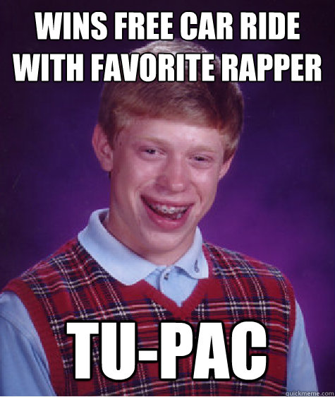 wins free car ride with favorite rapper Tu-Pac  Bad Luck Brian