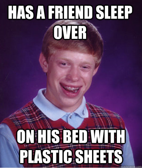 Has a friend sleep over on his bed with plastic sheets - Has a friend sleep over on his bed with plastic sheets  Bad Luck Brian