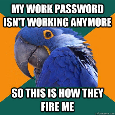 My work password isn't working anymore So This is how they fire me  
