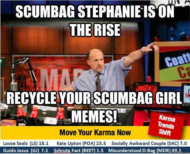 Scumbag stephanie is on the rise recycle your scumbag girl memes!  Jim Kramer with updated ticker