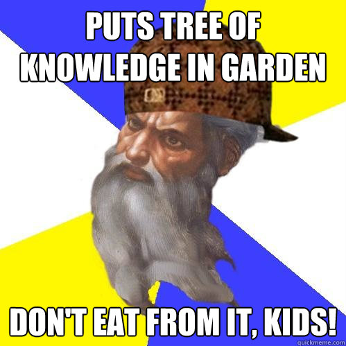 Puts tree of knowledge in garden don't eat from it, kids! - Puts tree of knowledge in garden don't eat from it, kids!  Scumbag Advice God