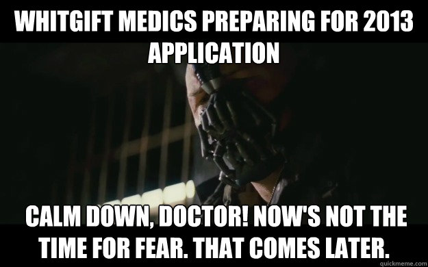 Whitgift Medics preparing for 2013 application  Calm down, Doctor! Now's not the time for fear. That comes later.   Badass Bane