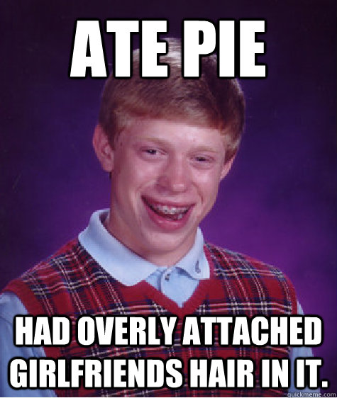 Ate Pie Had Overly Attached Girlfriends Hair in it.  Bad Luck Brian