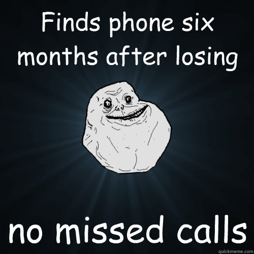 Finds phone six months after losing it no missed calls  Forever Alone