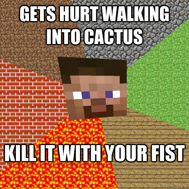 Gets hurt walking into cactus kill it with your fist  Minecraft