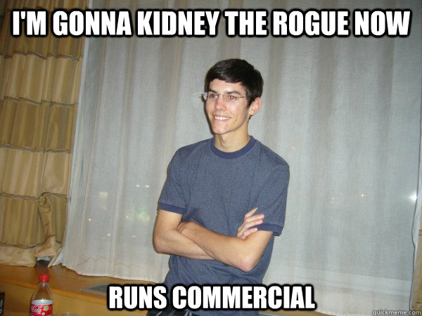 I'm gonna kidney the rogue now Runs commercial - I'm gonna kidney the rogue now Runs commercial  Neilyo fag