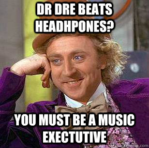 Dr Dre beats headhpones? you must be a music exectutive - Dr Dre beats headhpones? you must be a music exectutive  Condescending Wonka