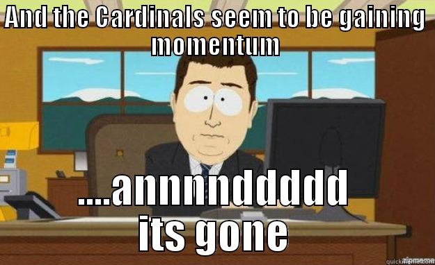 AND THE CARDINALS SEEM TO BE GAINING MOMENTUM ....ANNNNDDDDD ITS GONE aaaand its gone