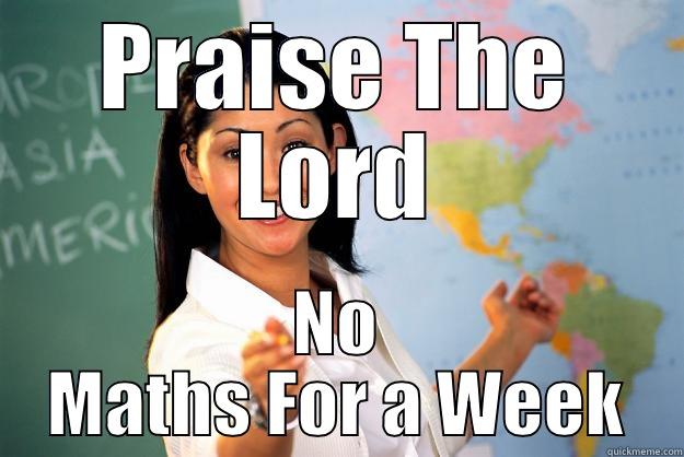 PRAISE THE LORD NO MATHS FOR A WEEK Unhelpful High School Teacher