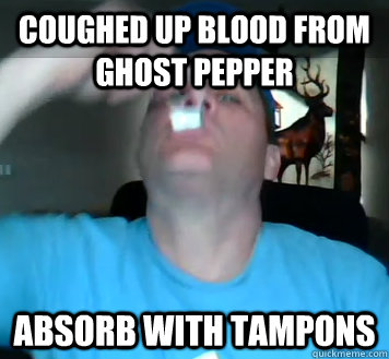 COUGHED UP BLOOD FROM GHOST PEPPER ABSORB WITH TAMPONS - COUGHED UP BLOOD FROM GHOST PEPPER ABSORB WITH TAMPONS  Shoenice