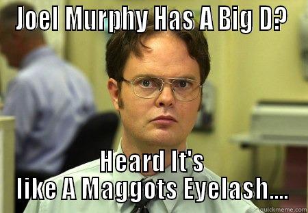 JOEL MURPHY HAS A BIG D? HEARD IT'S LIKE A MAGGOTS EYELASH.... Schrute