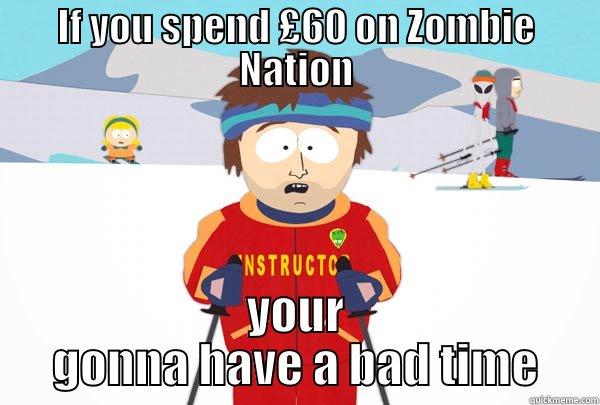 IF YOU SPEND £60 ON ZOMBIE NATION YOUR GONNA HAVE A BAD TIME Super Cool Ski Instructor