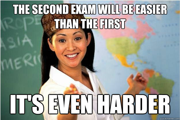 The second exam will be easier than the first It's even harder  Scumbag Teacher