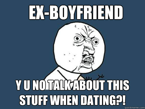 Ex-boyfriend y u no talk about this stuff when dating?!  Y U No