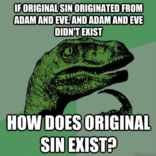 If Original Sin originated from Adam and Eve, and Adam and Eve didn't exist How does Original Sin exist? - If Original Sin originated from Adam and Eve, and Adam and Eve didn't exist How does Original Sin exist?  Philosoraptor