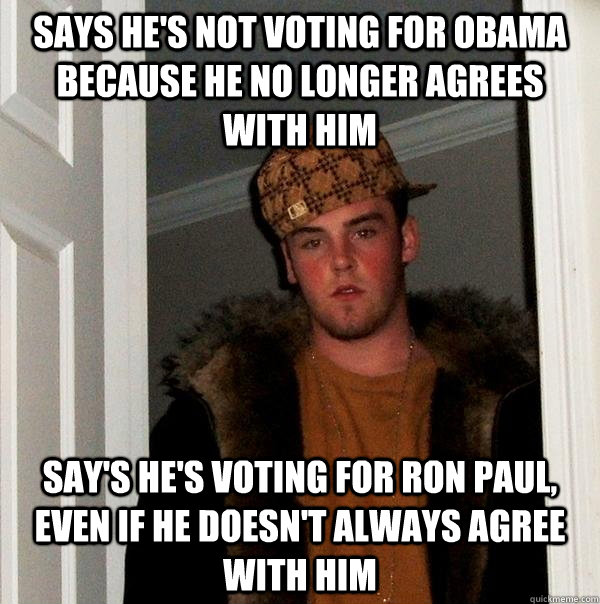 Says he's not voting for obama because he no longer agrees with him Say's he's voting for Ron paul, even if he doesn't always agree with him - Says he's not voting for obama because he no longer agrees with him Say's he's voting for Ron paul, even if he doesn't always agree with him  Scumbag Steve