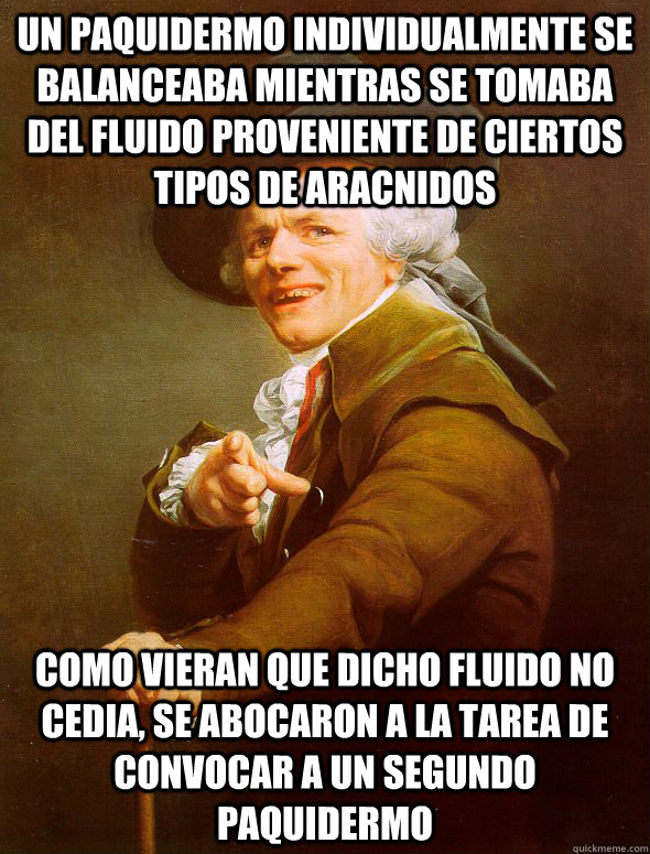 Un paquidermo individualmente se balanceaba mientras se tomaba del fluido proveniente de ciertos tipos de aracnidos como vieran que dicho fluido no cedia, se abocaron a la tarea de convocar a un segundo paquidermo  Joseph Ducreux