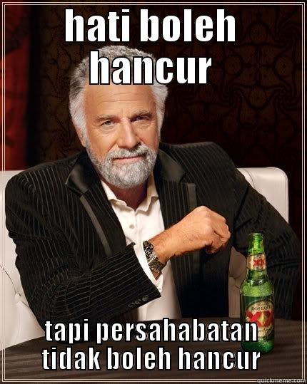 HATI BOLEH HANCUR TAPI PERSAHABATAN TIDAK BOLEH HANCUR The Most Interesting Man In The World