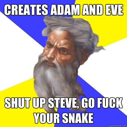 creates adam and eve shut up steve, go fuck your snake - creates adam and eve shut up steve, go fuck your snake  Advice God