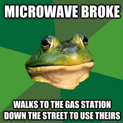 Microwave broke walks to the gas station down the street to use theirs   Foul Bachelor Frog