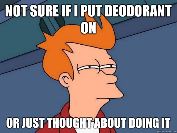 Not sure if I put deodorant on Or just thought about doing it  Futurama Fry