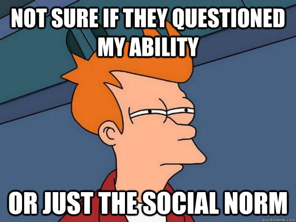 Not sure if they questioned my ability  Or just the social norm - Not sure if they questioned my ability  Or just the social norm  Futurama Fry