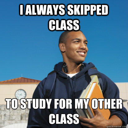 I always skipped class to study for my other class  Black College Student