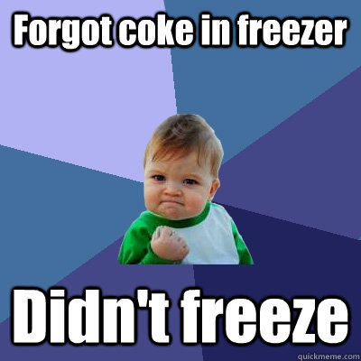 Forgot coke in freezer Didn't freeze  Success Kid