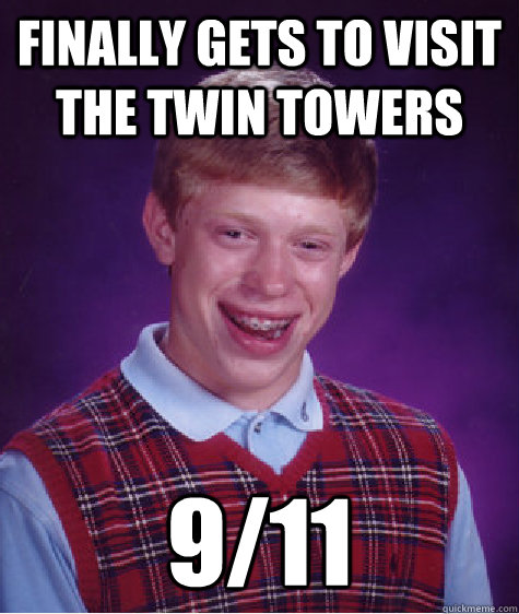 Finally gets to visit the twin towers 9/11  Bad Luck Brian