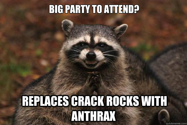 big party to attend?  Replaces crack rocks with anthrax - big party to attend?  Replaces crack rocks with anthrax  Evil Plotting Raccoon