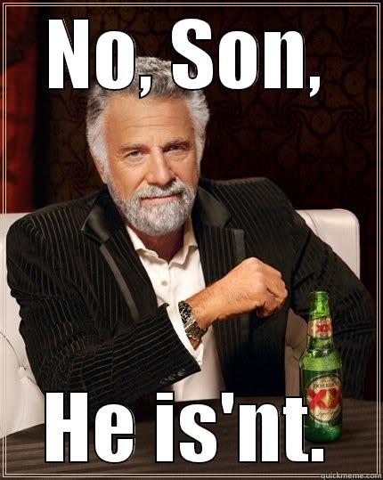 NO, SON, HE IS'NT. The Most Interesting Man In The World