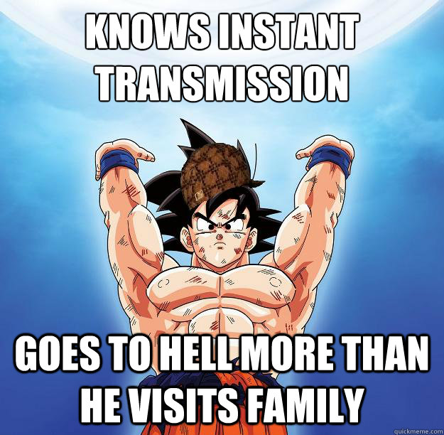 knows instant transmission goes to hell more than he visits family  Scumbag Goku