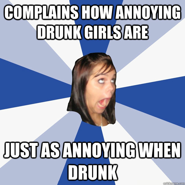 complains how annoying drunk girls are just as annoying when drunk - complains how annoying drunk girls are just as annoying when drunk  Annoying Facebook Girl