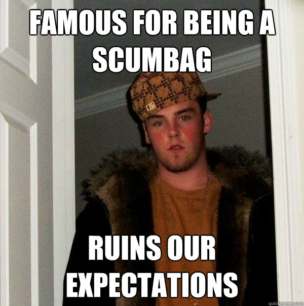 Famous for being a scumbag Ruins our expectations - Famous for being a scumbag Ruins our expectations  Scumbag Steve