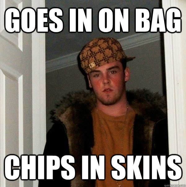 Goes in on bag Chips in skins  Scumbag Steve